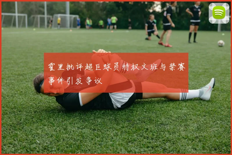 霍里批评超巨球员特权文班与禁赛事件引发争议