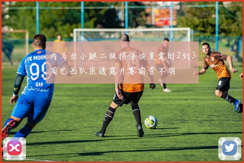 内马尔小腿二级损伤恢复需时2到3周巴西队医透露开赛前景不明
