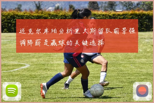 迈克尔库珀分析里夫斯留队前景强调降薪是赢球的关键选择