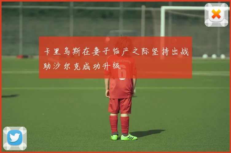 卡里乌斯在妻子临产之际坚持出战助沙尔克成功升级