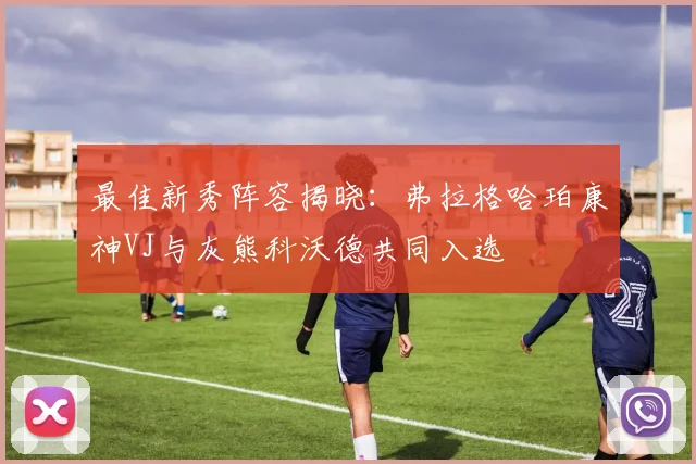 最佳新秀阵容揭晓：弗拉格哈珀康神VJ与灰熊科沃德共同入选