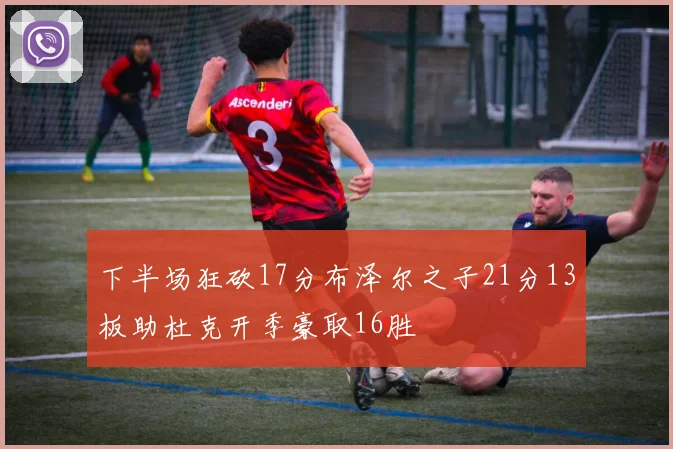 下半场狂砍17分布泽尔之子21分13板助杜克开季豪取16胜