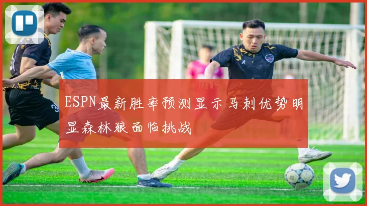 ESPN最新胜率预测显示马刺优势明显森林狼面临挑战