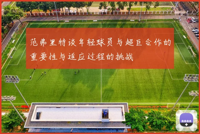 范弗里特谈年轻球员与超巨合作的重要性与适应过程的挑战
