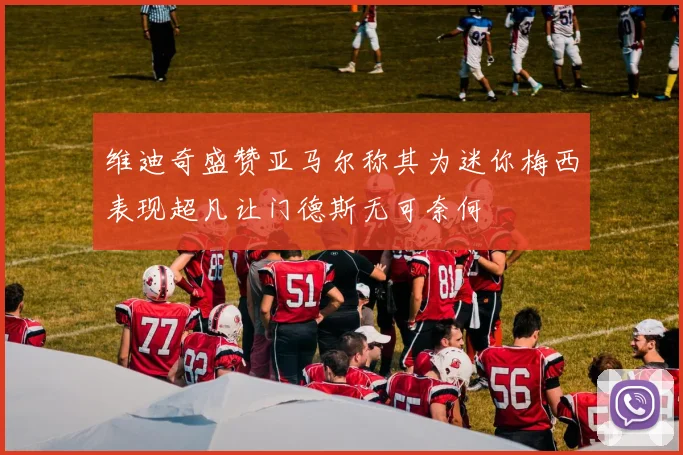 维迪奇盛赞亚马尔称其为迷你梅西表现超凡让门德斯无可奈何