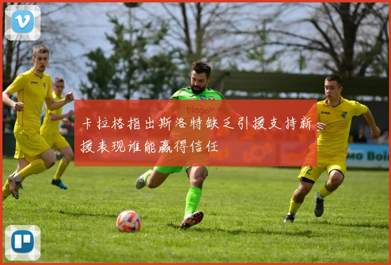 卡拉格指出斯洛特缺乏引援支持新援表现谁能赢得信任
